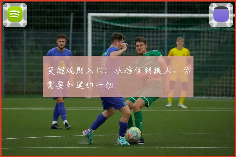英超规则入门：从越位到换人，你需要知道的一切