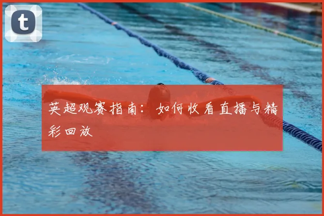英超观赛指南：如何收看直播与精彩回放