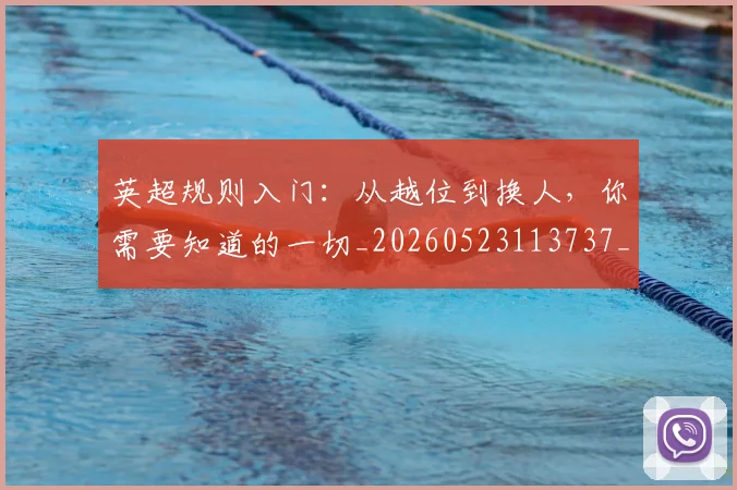 英超规则入门：从越位到换人，你需要知道的一切_20260523113737_20260702174527