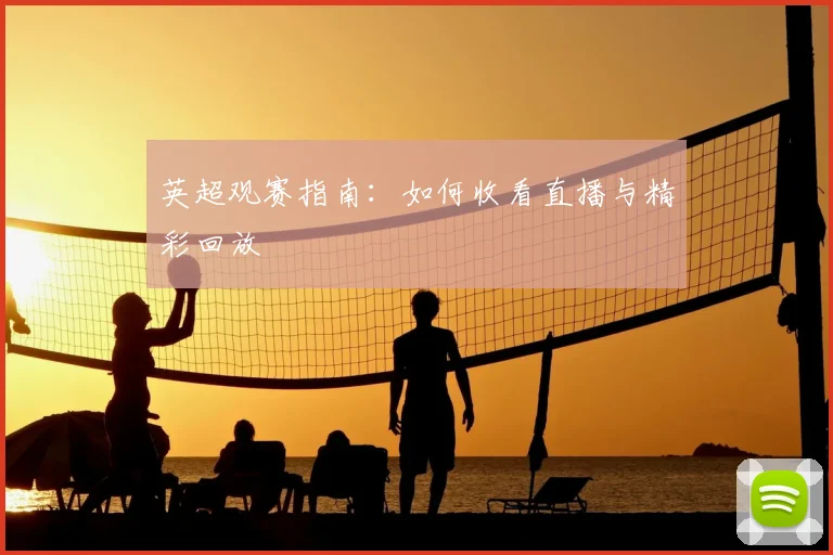 英超观赛指南:如何收看直播与精彩回放