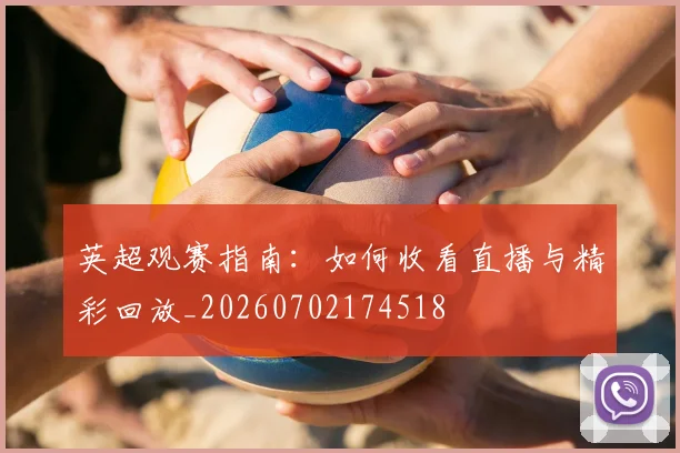 英超观赛指南:如何收看直播与精彩回放_20260702174518